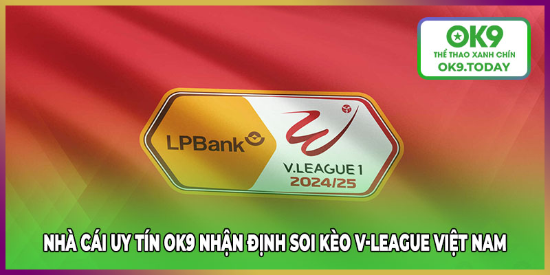 Nhà cái uy tín OK9 nhận định soi kèo V-League Việt Nam